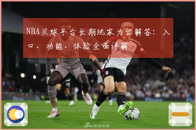 NBA买球平台长期玩家为你解答：入口、功能、体验全面详解