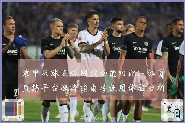 意甲买球正规网站功能对比：体育直播平台选择指南与使用体验分析