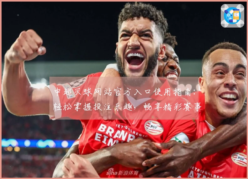 中超买球网站官方入口使用指南：轻松掌握投注乐趣，畅享精彩赛事直播体验