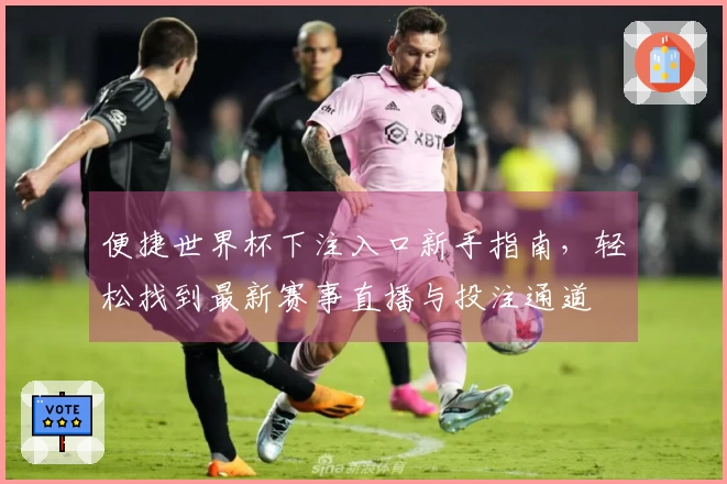 便捷世界杯下注入口新手指南,轻松找到最新赛事直播与投注通道