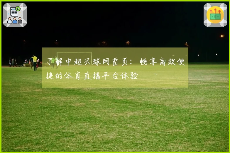 了解中超买球网首页：畅享高效便捷的体育直播平台体验