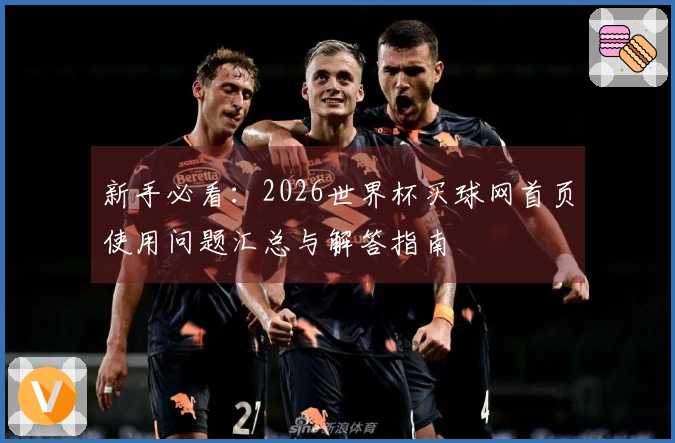 新手必看：2026世界杯买球网首页使用问题汇总与解答指南