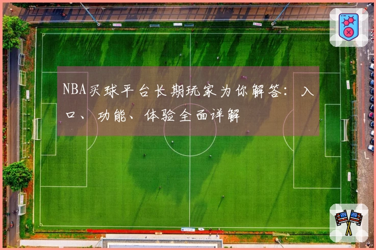 NBA买球平台长期玩家为你解答：入口、功能、体验全面详解