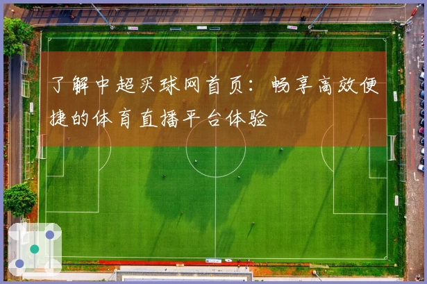 了解中超买球网首页：畅享高效便捷的体育直播平台体验