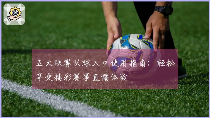 五大联赛买球入口使用指南:轻松享受精彩赛事直播体验