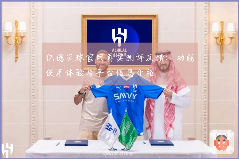 亿德买球官网真实测评反馈：功能使用体验与平台信息介绍