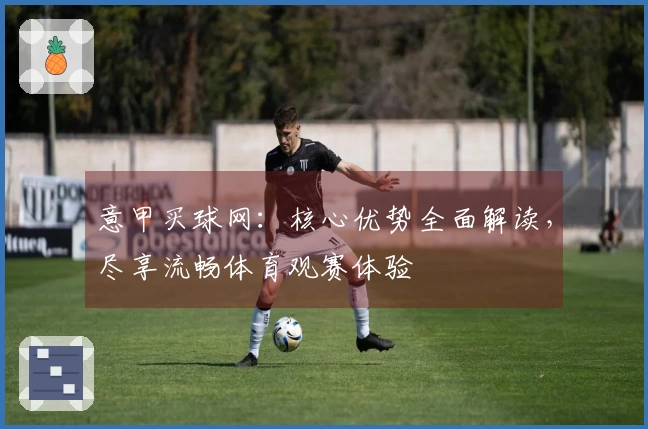 意甲买球网：核心优势全面解读，尽享流畅体育观赛体验
